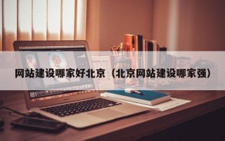 黔东网站建设哪家好北京（北京网站建设哪家强）